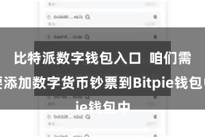 比特派数字钱包入口 咱们需要添加数字货币钞票到Bitpie钱包中