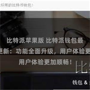 比特派苹果版 比特派钱包最新版本更新：功能全面升级，用户体验更加顺畅！