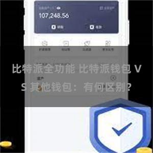 比特派全功能 比特派钱包 VS 其他钱包：有何区别？