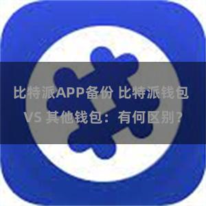 比特派APP备份 比特派钱包 VS 其他钱包：有何区别？