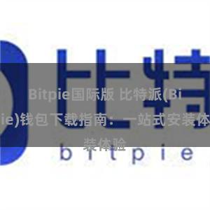 Bitpie国际版 比特派(Bitpie)钱包下载指南：一站式安装体验