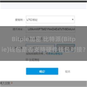 Bitpie加密 比特派(Bitpie)钱包是否支持硬件钱包对接？