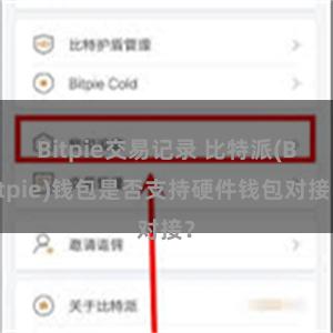 Bitpie交易记录 比特派(Bitpie)钱包是否支持硬件钱包对接？