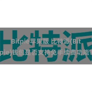 Bitpie苹果版 比特派(Bitpie)钱包是否支持免手续费功能？