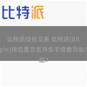 比特派钱包交易 比特派(Bitpie)钱包是否支持免手续费功能？