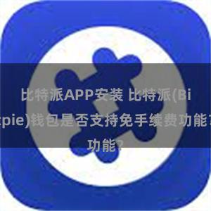 比特派APP安装 比特派(Bitpie)钱包是否支持免手续费功能？