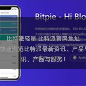 比特派轻量 比特派官网地址推荐：快速浏览比特派最新资讯、产品与服务！
