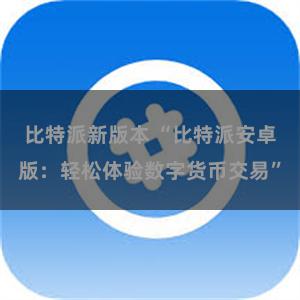 比特派新版本 “比特派安卓版：轻松体验数字货币交易”