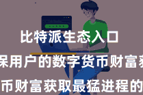 比特派生态入口  以确保用户的数字货币财富获取最猛进程的保护