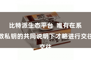 比特派生态平台  唯有在系数私钥的共同说明下才略进行交往