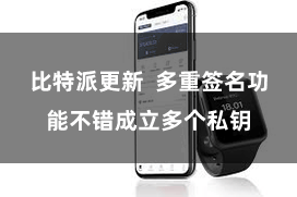 比特派更新  多重签名功能不错成立多个私钥